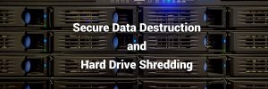 Data Destruction and Hard Drive Shredding